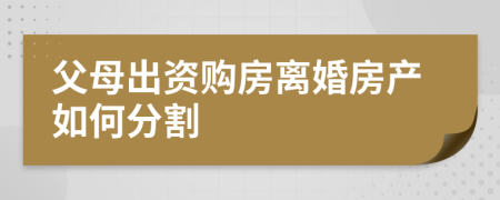 父母出資購房離婚房產(chǎn)如何分割