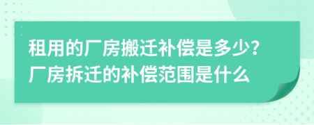 租用的廠房搬遷補(bǔ)償是多少？廠房拆遷的補(bǔ)償范圍是什么