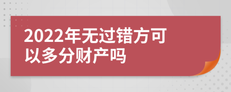 2022年無(wú)過(guò)錯(cuò)方可以多分財(cái)產(chǎn)嗎