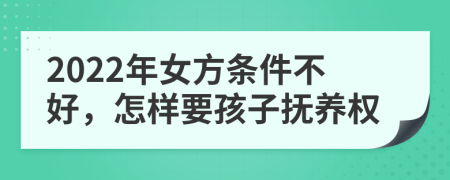 2022年女方條件不好，怎樣要孩子撫養(yǎng)權(quán)