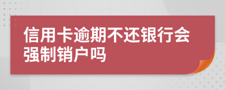 信用卡逾期不還銀行會(huì)強(qiáng)制銷戶嗎