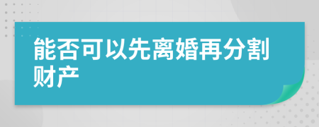 能否可以先離婚再分割財產(chǎn)