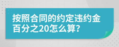 按照合同的約定違約金百分之20怎么算？