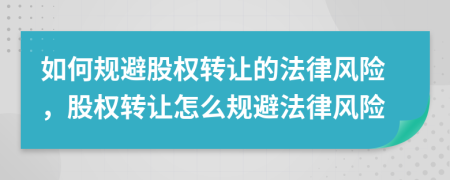 如何規(guī)避股權(quán)轉(zhuǎn)讓的法律風(fēng)險(xiǎn)，股權(quán)轉(zhuǎn)讓怎么規(guī)避法律風(fēng)險(xiǎn)