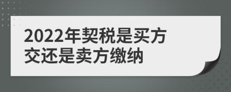 2022年契稅是買(mǎi)方交還是賣(mài)方繳納