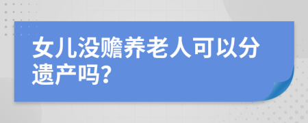 女兒沒贍養(yǎng)老人可以分遺產(chǎn)嗎？
