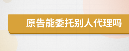 原告能委托別人代理嗎