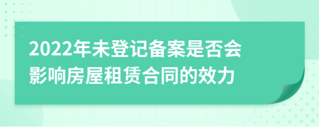 2022年未登記備案是否會影響房屋租賃合同的效力