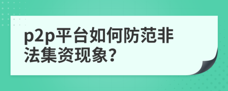 p2p平臺如何防范非法集資現(xiàn)象？