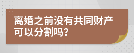 離婚之前沒(méi)有共同財(cái)產(chǎn)可以分割嗎？