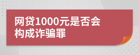 網(wǎng)貸1000元是否會(huì)構(gòu)成詐騙罪