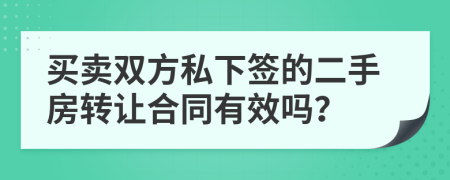 買(mǎi)賣(mài)雙方私下簽的二手房轉(zhuǎn)讓合同有效嗎？