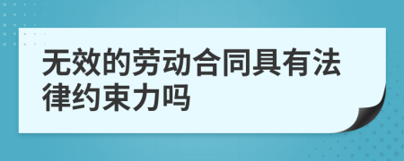 無效的勞動合同具有法律約束力嗎
