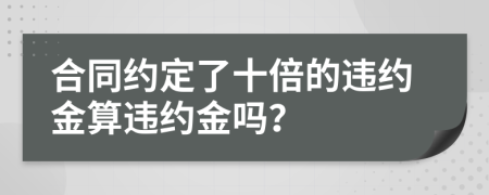 合同約定了十倍的違約金算違約金嗎？