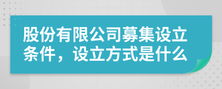 股份有限公司募集設(shè)立條件，設(shè)立方式是什么