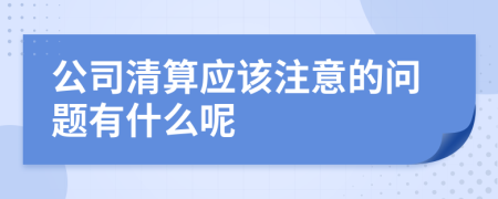 公司清算應(yīng)該注意的問題有什么呢