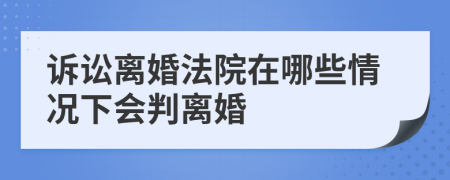 訴訟離婚法院在哪些情況下會判離婚