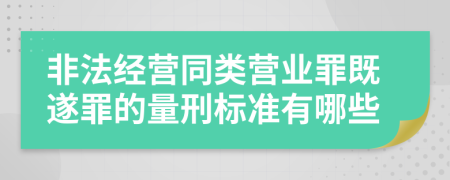 非法經(jīng)營同類營業(yè)罪既遂罪的量刑標(biāo)準(zhǔn)有哪些