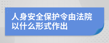 人身安全保護(hù)令由法院以什么形式作出