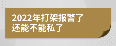 2022年打架報警了還能不能私了