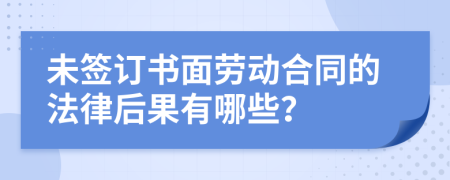 未簽訂書面勞動合同的法律后果有哪些？