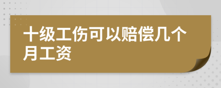 十級工傷可以賠償幾個月工資