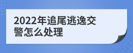 2022年追尾逃逸交警怎么處理