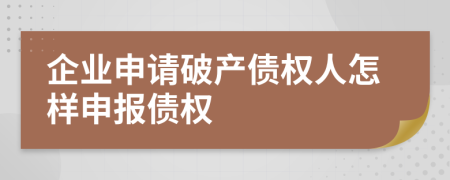企業(yè)申請破產(chǎn)債權(quán)人怎樣申報(bào)債權(quán)