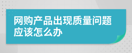 網(wǎng)購產(chǎn)品出現(xiàn)質(zhì)量問題應該怎么辦