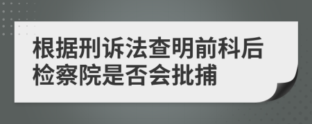 根據(jù)刑訴法查明前科后檢察院是否會批捕
