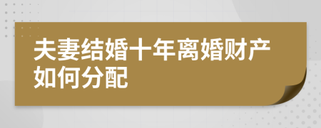 夫妻結(jié)婚十年離婚財產(chǎn)如何分配
