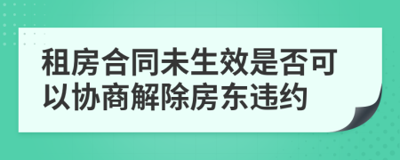 租房合同未生效是否可以協(xié)商解除房東違約