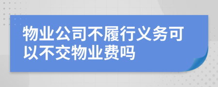 物業(yè)公司不履行義務(wù)可以不交物業(yè)費嗎