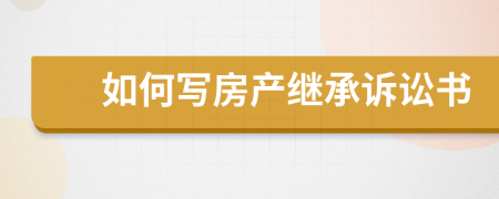 如何寫房產(chǎn)繼承訴訟書