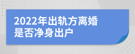 2022年出軌方離婚是否凈身出戶