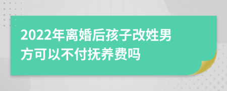 2022年離婚后孩子改姓男方可以不付撫養(yǎng)費嗎