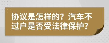 協(xié)議是怎樣的？汽車不過戶是否受法律保護(hù)？