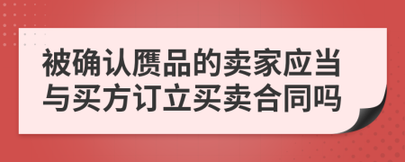 被確認(rèn)贗品的賣(mài)家應(yīng)當(dāng)與買(mǎi)方訂立買(mǎi)賣(mài)合同嗎