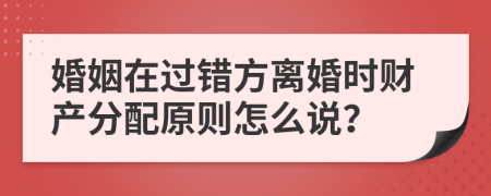 婚姻在過(guò)錯(cuò)方離婚時(shí)財(cái)產(chǎn)分配原則怎么說(shuō)？