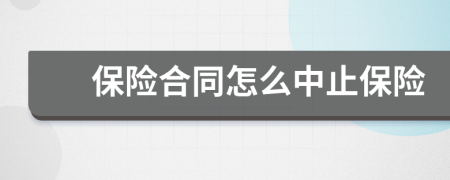 保險(xiǎn)合同怎么中止保險(xiǎn)