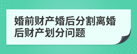 婚前財(cái)產(chǎn)婚后分割離婚后財(cái)產(chǎn)劃分問題