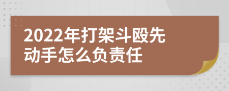 2022年打架斗毆先動手怎么負責任