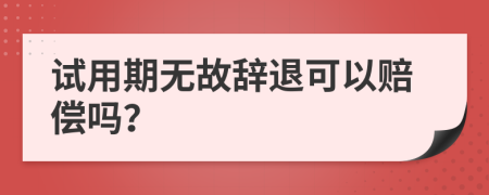 試用期無故辭退可以賠償嗎？