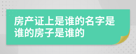 房產(chǎn)證上是誰(shuí)的名字是誰(shuí)的房子是誰(shuí)的