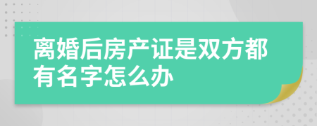 離婚后房產(chǎn)證是雙方都有名字怎么辦