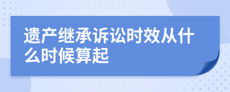遺產(chǎn)繼承訴訟時(shí)效從什么時(shí)候算起