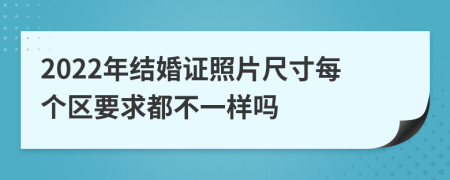 2022年結(jié)婚證照片尺寸每個(gè)區(qū)要求都不一樣嗎