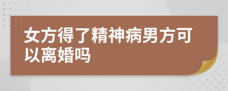 女方得了精神病男方可以離婚嗎