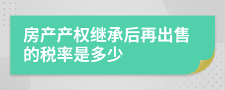 房產(chǎn)產(chǎn)權(quán)繼承后再出售的稅率是多少