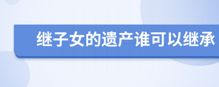 繼子女的遺產(chǎn)誰(shuí)可以繼承
